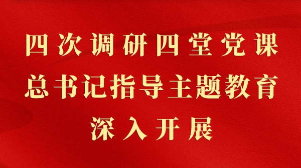 第一观察｜四次调研四堂党课，总书记领导主题教育深刻发展
